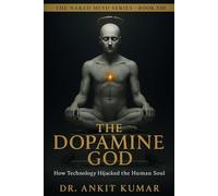 THE DOPAMINE GOD: How Technology Hijacked the Human Soul (The Naked Mind Series)