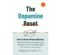 The Dopamine Reset: How to Break Phone Addiction, Build Atomic Habits, and Regain Focus, Motivation & Joy in a Distracted World (The Aligned Path Reset Method)