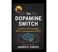The Dopamine Switch: Activate Motivation and Build Unstoppable Habits