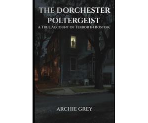 The Dorchester poltergeist: A True Account of Terror in Boston, 1974-1975 (Tales from nowhere)