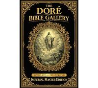 The Doré Bible Gallery, Complete and Illustrated Imperial Master Edition: The Supreme, All-Encompassing, and Eternally Magnificent Visual Testament of the Holy Scriptures, Presenting in One Majestic Volume the Entire Monumental Cycle of Gustave Doré’s Mos