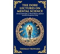 The Dore Lectures on Mental Science: Advanced Principles of Mental Mastery, Spiritual Growth & Prosperous Living (510)