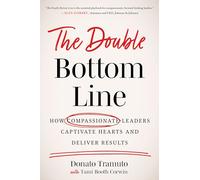 The Double Bottom Line: How Compassionate Leaders Captivate Hearts and Deliver Results