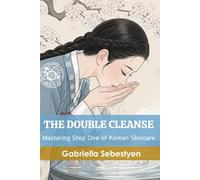 The Double Cleanse: Mastering Step One of Korean Skincare (The 10-Step Korean Skincare Series)