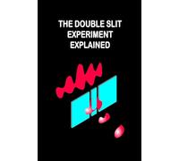 The Double Slit Experiment Explained