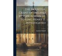 The Doubtful Grant of Ireland by Pope Adrian IV. to King Henry II. Investigated