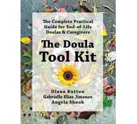 The Doula Tool Kit: The Complete Practical Guide for End-of-Life Doulas & Caregivers