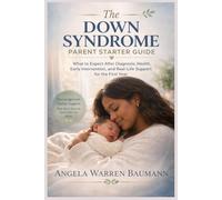 The Down Syndrome Parent Starter Guide: What to Expect After Diagnosis-Health, Early Intervention, and Real-Life Support for the First Year
