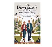 The Downsizer’s Guide to York Region Living: Simplify, Profit, and Stay Local or Relocate Smartly (Real Estate Made Simple Series)