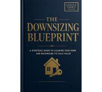 The Downsizing Blueprint: A Strategic Guide to Maximizing Your Home's Equity and Reclaiming Your Freedom