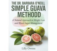 THE DR. BARBARA O'NEILL SIMPLE GUAVA METHOD: A Natural Approach to Weight Loss and Blood Sugar Management