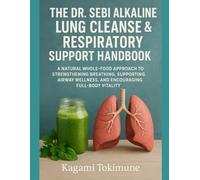 THE DR. SEBI ALKALINE LUNG CLEANSE & RESPIRATORY SUPPORT HANDBOOK: A NATURAL WHOLE-FOOD APPROACH TO STRENGTHENING BREATHING, SUPPORTING AIRWAY WELLNESS, AND ENCOURAGING FULL-BODY VITALITY