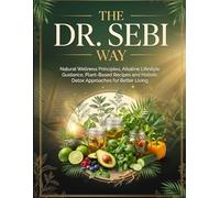 THE DR. SEBI WAY: Natural Wellness Principles, Alkaline Lifestyle Guidance, Plant-Based Recipes and Holistic Detox Approaches for Better Living