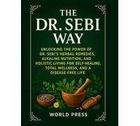 The Dr. Sebi Way: Unlocking the Power of Dr. Sebi’s Herbal Remedies, Alkaline Nutrition, and Holistic Living for Self-Healing, Total Wellness, and a Disease-Free Life.