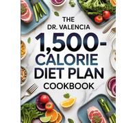 The Dr. Valencia 1,500-Calorie Diet Plan Cookbook: Easy, Portion-Controlled Recipes and Meal Plans for Sustainable Weight Loss and Better Health
