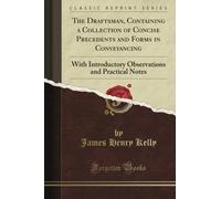 The Draftsman, Containing a Collection of Concise Precedents and Forms in Conveyancing: With Introductory Observations and Practical Notes (Classic Reprint)