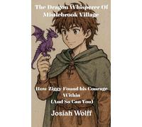 The Dragon Whisperer Of Mistlebrook Village How Ziggy Found his Courage Within (And So Can You): 1 (The Dragon Whisperers)