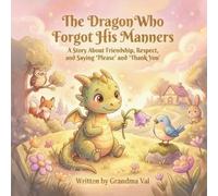 The Dragon Who Forgot His Manners: A Story About Friendship, Respect, and Saying “Please” and “Thank You”
