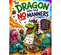 The Dragon Who Had No Manners: A Hilarious Rhythm & Rhyme Story About Saying Please, Thank You, and Excuse Me!