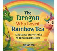 The Dragon Who Loved Rainbow Tea: A Bedtime story for the wildest imagination
