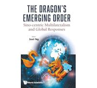 The Dragon's Emerging Order: Sino-centric Multilateralism And Global Responses