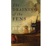 The Draining of the Fens: Projectors, Popular Politics, and State Building in Early Modern England (Johns Hopkins Studies in the History of Technology)