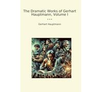 The Dramatic Works of Gerhart Hauptmann, Volume I (Classic Books)