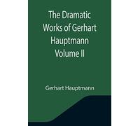 The Dramatic Works of Gerhart Hauptmann Volume II