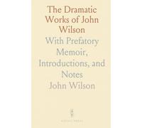 The Dramatic Works of John Wilson: With Prefatory Memoir, Introductions, and Notes