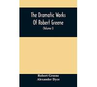 The Dramatic Works Of Robert Greene: To Which Are Added His Poems. With Some Account Of The Author, And Notes (Volume I)