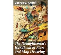 The Draughtsman's Handbook of Plan and Map Drawing: Including Instructions for the Preparation of Engineering, Architectural, and Mechanical Drawings. With Numerous Illustrations and Coloured Examples