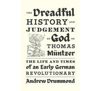 The Dreadful History and Judgement of God on Thomas Muentzer: The Life and Times of an Early German Revolutionary