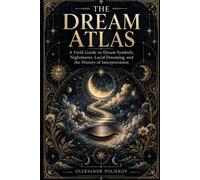 The Dream Atlas: A Field Guide to Dream Symbols, Nightmares, Lucid Dreaming, and the History of Interpretation