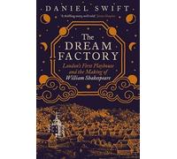 The Dream Factory : London's First Playhouse and the Making of William Shakespeare
