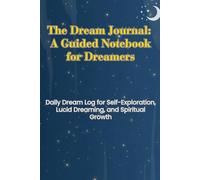 The Dream Journal: A Guided Notebook for Dreamers: Daily Dream Log for Self-Exploration, Lucid Dreaming, and Spiritual Growth | Dream Interpretation & Analysis Workbook for Adults