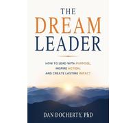 The Dream Leader: How to Lead with Purpose, Inspire Action, and Create Lasting Impact