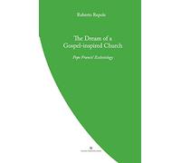 The Dream of a Gospel-Inspired Church: Pope Francis' Ecclesiology (Pope Francis' Theology)