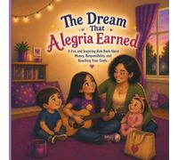 The Dream That Alegria Earned: A Fun And Inspiring Kids Book About, Money, Responsibility And Reaching Your Goals (Little Money Lessons)