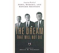 The Dream That Will Not Die: Inspiring Words of John, Robert, and Edward Kennedy