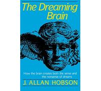 The Dreaming Brain: How the Brain Create Both the Sense and the Nonsense of Dreams
