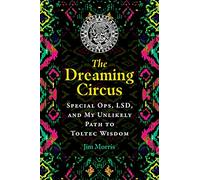 The Dreaming Circus: Special Ops, LSD, and My Unlikely Path to Toltec Wisdom