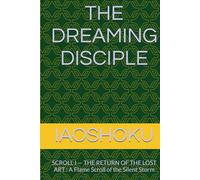 THE DREAMING DISCIPLE: SCROLL I - THE RETURN OF THE LOST ART : A Flame Scroll of the Silent Storm (Dimensional Resonance Scrolls)