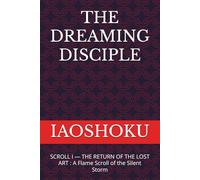 THE DREAMING DISCIPLE: SCROLL I - THE RETURN OF THE LOST ART : A Flame Scroll of the Silent Storm (Dimensional Resonance Scrolls)
