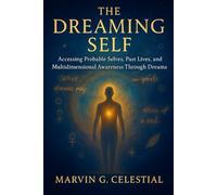 The Dreaming Self: Accessing Probable Selves, Past Lives, and Multidimensional Awareness Through Dreams