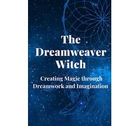 The Dreamweaver Witch: Creating Magic through Dreamwork and Imagination
