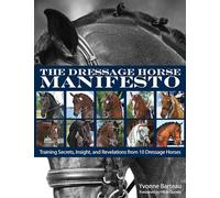 The Dressage Horse Manifesto: Training Secrets, Insight, and Revelations from 10 Dressage Horses