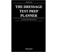 The Dressage Test Prep Planner: Structured Test Analysis & Movement Scoring: Prepare, Practice & Perform