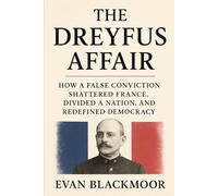 The Dreyfus Affair: How a False Conviction Shattered France, Divided a Nation, and Redefined Democracy (The French Scandal Files)