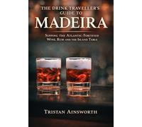The Drink Traveller’s Guide to Madeira: Sipping the Atlantic: Fortified Wine, Rum and the Island Table