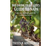The Drink Traveller’s Guide to Napa: Cabernet, Culture, and the California Dream